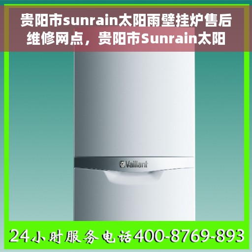 贵阳市sunrain太阳雨壁挂炉售后维修网点，贵阳市Sunrain太阳雨壁挂炉售后维修服务网点全攻略