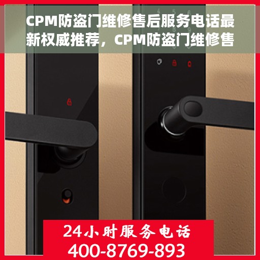 CPM防盗门维修售后服务电话最新权威推荐，CPM防盗门维修售后服务电话，最新权威推荐与快速响应