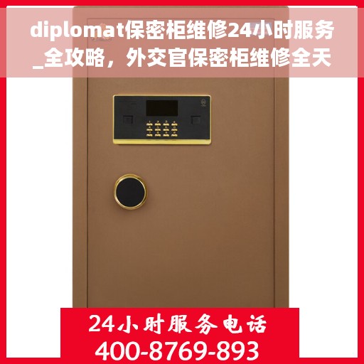 diplomat保密柜维修24小时服务_全攻略，外交官保密柜维修全天候服务手册，快速响应与解决方案全攻略