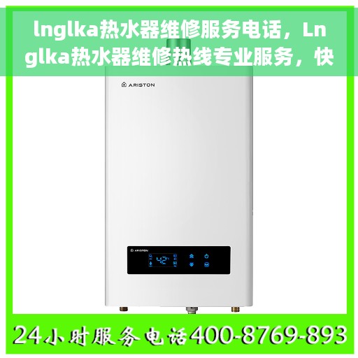 lnglka热水器维修服务电话，Lnglka热水器维修热线专业服务，快速解决故障问题