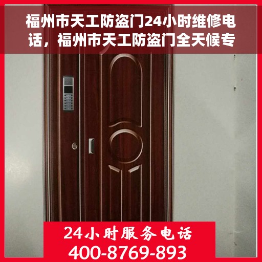 福州市天工防盗门24小时维修电话，福州市天工防盗门全天候专业维修服务热线