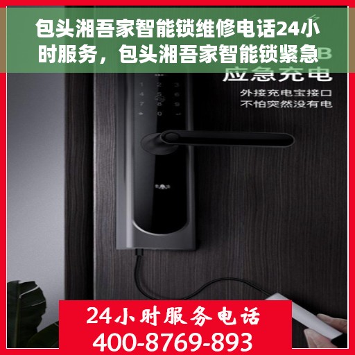 包头湘吾家智能锁维修电话24小时服务，包头湘吾家智能锁紧急维修热线，全天候服务保障，专业快速响应