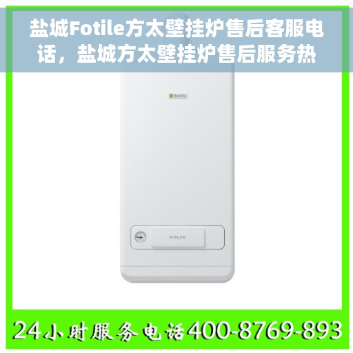 盐城Fotile方太壁挂炉售后客服电话，盐城方太壁挂炉售后服务热线及电话客服支持指南