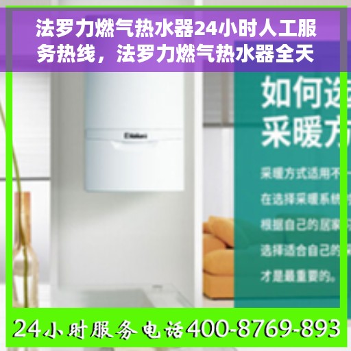法罗力燃气热水器24小时人工服务热线，法罗力燃气热水器全天候客服热线，贴心服务随时在线
