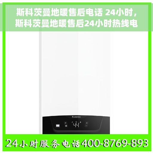 斯科茨曼地暖售后电话 24小时，斯科茨曼地暖售后24小时热线电话全攻略