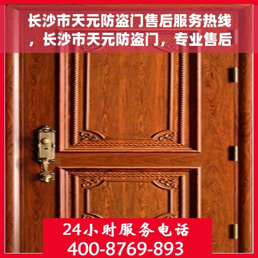 长沙市天元防盗门售后服务热线，长沙市天元防盗门，专业售后服务热线，为您的安全保驾护航