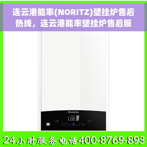 连云港能率(NORITZ)壁挂炉售后热线，连云港能率壁挂炉售后服务热线及支持指南