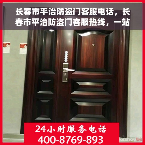 长春市平治防盗门客服电话，长春市平治防盗门客服热线，一站式服务联系电话解析
