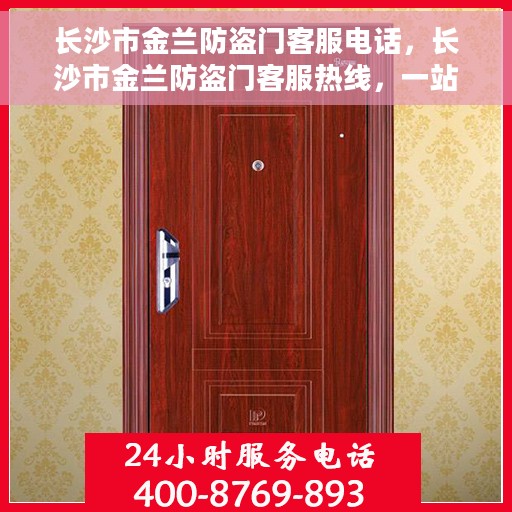 长沙市金兰防盗门客服电话，长沙市金兰防盗门客服热线，一站式服务连接您与优质防盗门的桥梁。