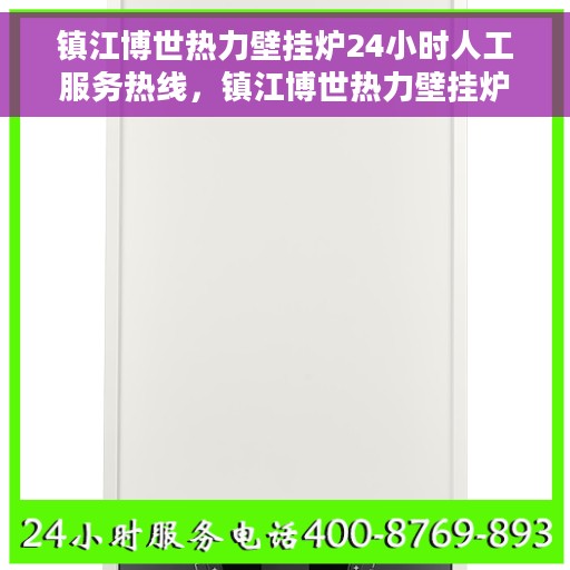 镇江博世热力壁挂炉24小时人工服务热线，镇江博世热力壁挂炉全天候人工服务热线在线解答