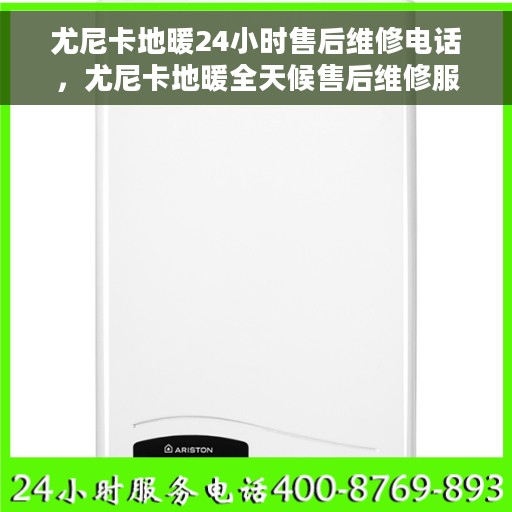 尤尼卡地暖24小时售后维修电话，尤尼卡地暖全天候售后维修服务热线电话