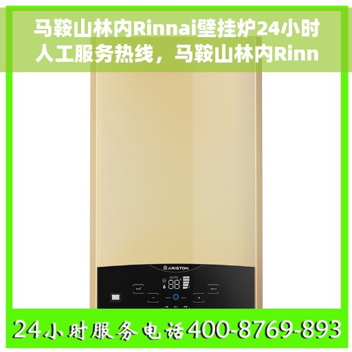 马鞍山林内Rinnai壁挂炉24小时人工服务热线，马鞍山林内Rinnai壁挂炉全天候人工服务热线支持