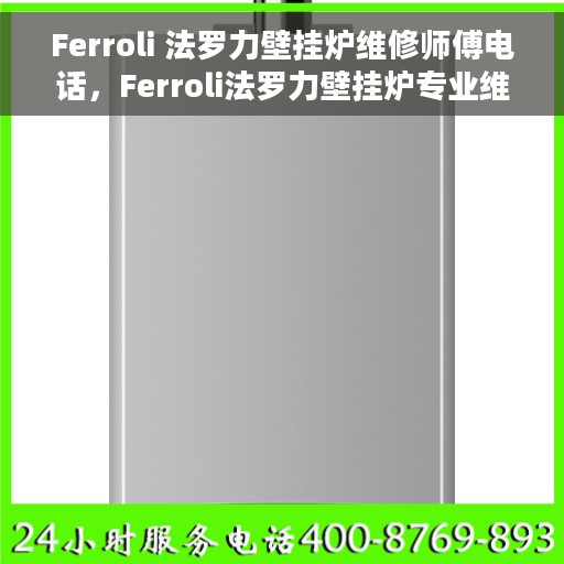 Ferroli 法罗力壁挂炉维修师傅电话，Ferroli法罗力壁挂炉专业维修师傅联系电话及售后服务指南
