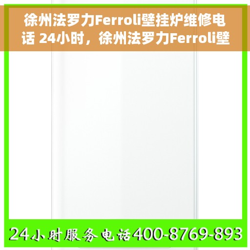 徐州法罗力Ferroli壁挂炉维修电话 24小时，徐州法罗力Ferroli壁挂炉全天候维修热线公布