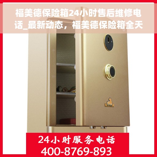 福美德保险箱24小时售后维修电话_最新动态，福美德保险箱全天候售后维修最新动态发布
