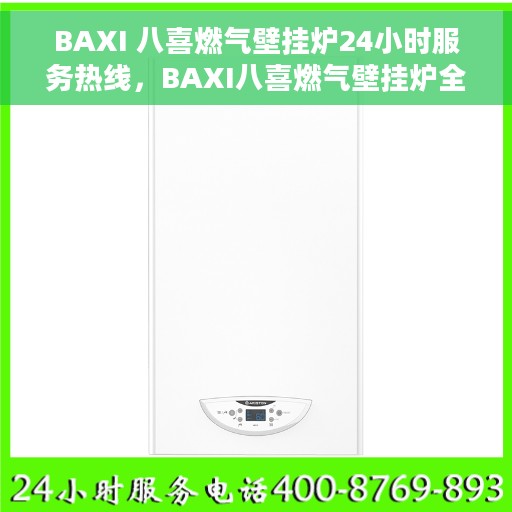 BAXI 八喜燃气壁挂炉24小时服务热线，BAXI八喜燃气壁挂炉全天候服务热线，专业解决您的壁挂炉问题