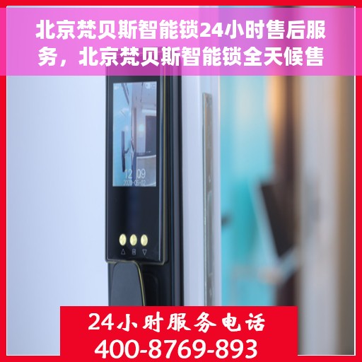 北京梵贝斯智能锁24小时售后服务，北京梵贝斯智能锁全天候售后服务保障
