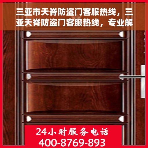 三亚市天脊防盗门客服热线，三亚天脊防盗门客服热线，专业解答，贴心服务
