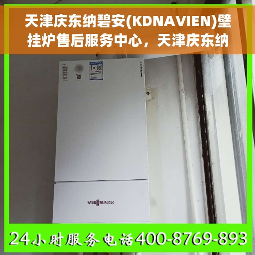天津庆东纳碧安(KDNAVIEN)壁挂炉售后服务中心，天津庆东纳碧安壁挂炉售后服务中心，专业维修与优质服务并行