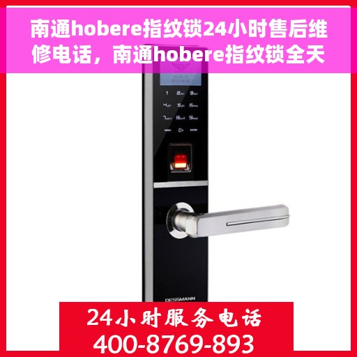 南通hobere指纹锁24小时售后维修电话，南通hobere指纹锁全天候售后维修服务热线