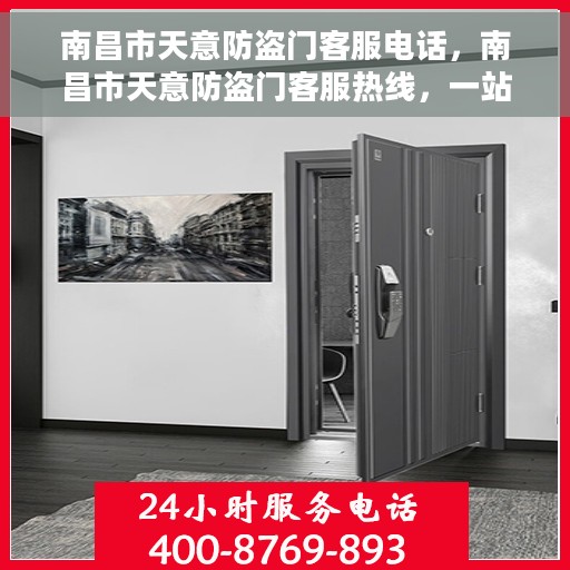 南昌市天意防盗门客服电话，南昌市天意防盗门客服热线，一站式服务解决方案，专业解答您的疑问与需求。