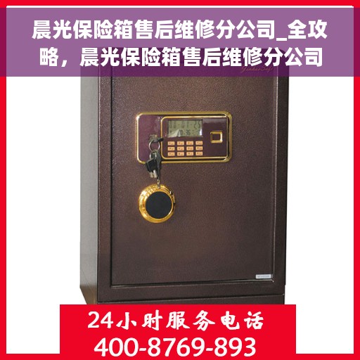 晨光保险箱售后维修分公司_全攻略，晨光保险箱售后维修分公司，一站式服务全攻略