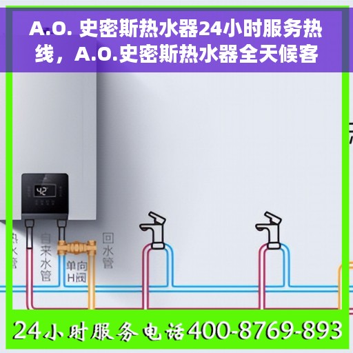 A.O. 史密斯热水器24小时服务热线，A.O.史密斯热水器全天候客户服务热线