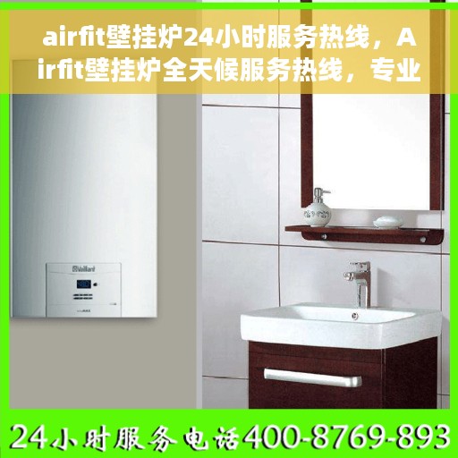 airfit壁挂炉24小时服务热线，Airfit壁挂炉全天候服务热线，专业解决您的温暖需求