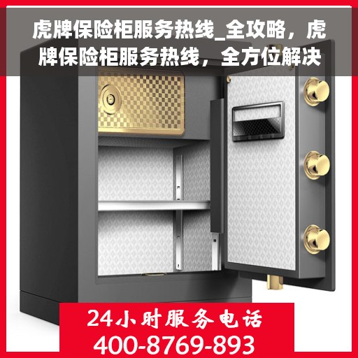 虎牌保险柜服务热线_全攻略，虎牌保险柜服务热线，全方位解决方案与指南
