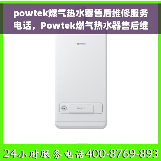 powtek燃气热水器售后维修服务电话，Powtek燃气热水器售后维修服务热线及专业解决方案