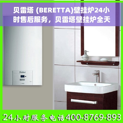 贝雷塔 (BERETTA)壁挂炉24小时售后服务，贝雷塔壁挂炉全天候售后服务保障，贴心呵护您的温暖生活