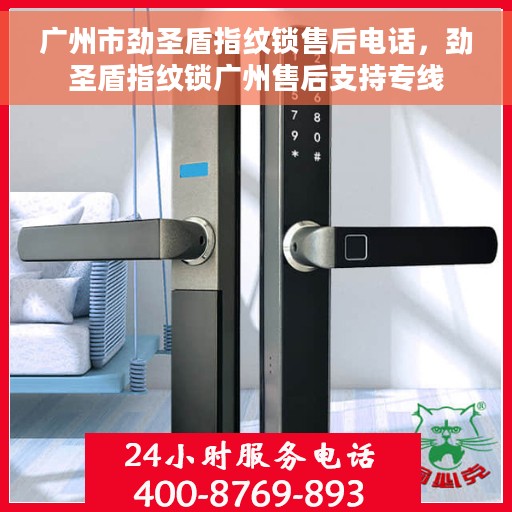 广州市劲圣盾指纹锁售后电话，劲圣盾指纹锁广州售后支持专线