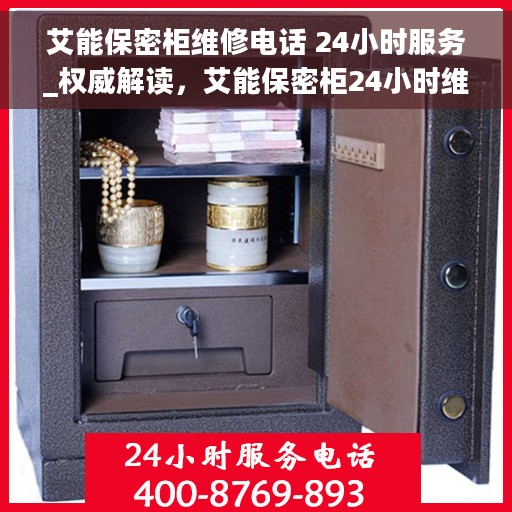 艾能保密柜维修电话 24小时服务_权威解读，艾能保密柜24小时维修热线_权威解读，快速响应，专业保障