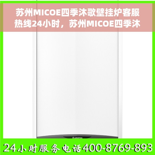 苏州MICOE四季沐歌壁挂炉客服热线24小时，苏州MICOE四季沐歌壁挂炉全天候客服热线，专业解答，温暖无忧