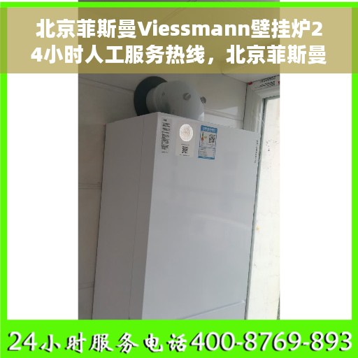 北京菲斯曼Viessmann壁挂炉24小时人工服务热线，北京菲斯曼Viessmann壁挂炉全天候人工服务热线解析