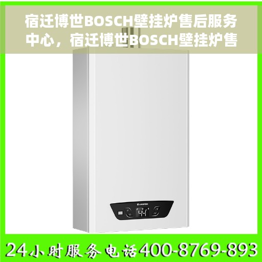 宿迁博世BOSCH壁挂炉售后服务中心，宿迁博世BOSCH壁挂炉售后服务中心，专业维修与保养一站式服务