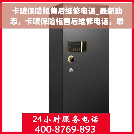 卡唛保险柜售后维修电话_最新动态，卡唛保险柜售后维修电话，最新动态及解决方案