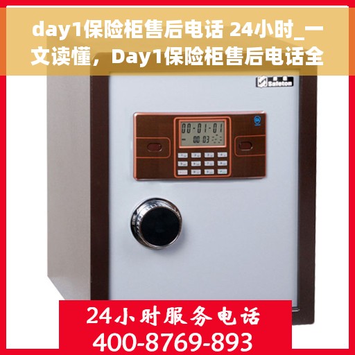day1保险柜售后电话 24小时_一文读懂，Day1保险柜售后电话全解析，24小时无忧服务指南