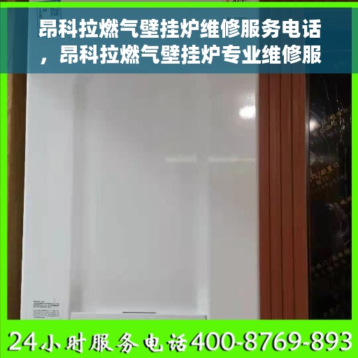 昂科拉燃气壁挂炉维修服务电话，昂科拉燃气壁挂炉专业维修服务热线公布