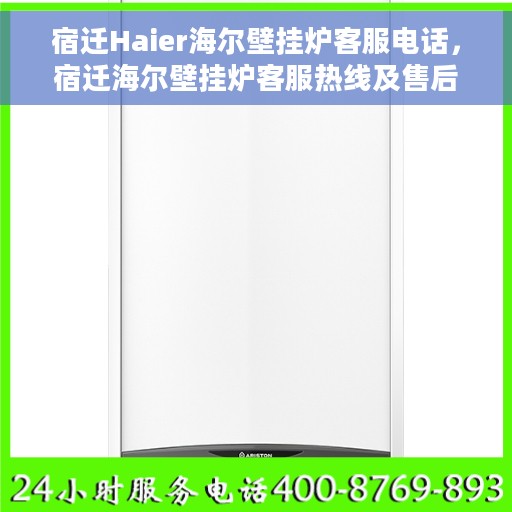 宿迁Haier海尔壁挂炉客服电话，宿迁海尔壁挂炉客服热线及售后支持指南