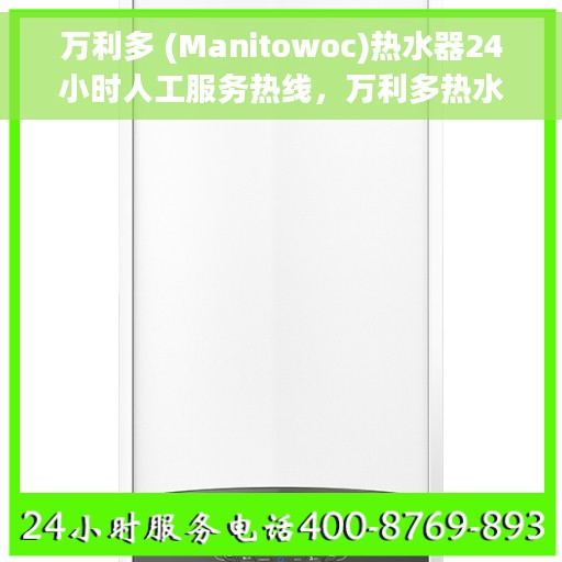 万利多 (Manitowoc)热水器24小时人工服务热线，万利多热水器全天候人工服务热线，专业解答您的疑问