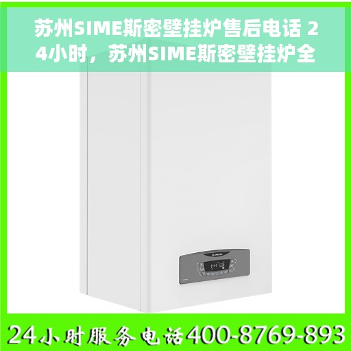 苏州SIME斯密壁挂炉售后电话 24小时，苏州SIME斯密壁挂炉全天候售后热线，专业维修，快速响应