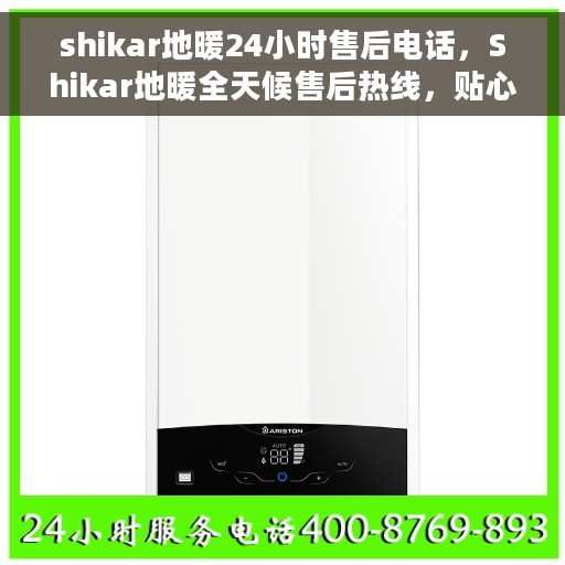 shikar地暖24小时售后电话，Shikar地暖全天候售后热线，贴心服务不打烊
