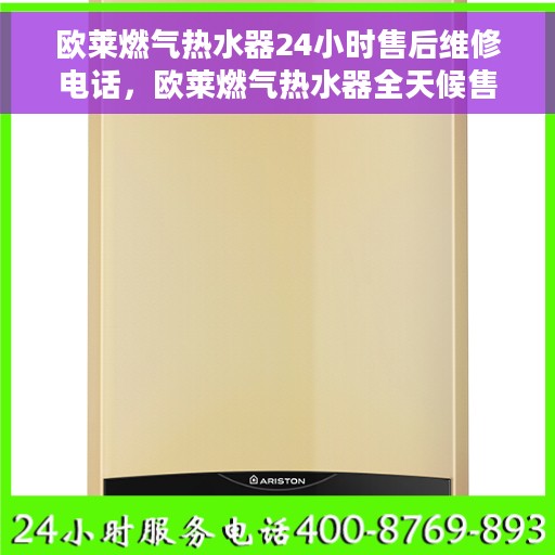 欧莱燃气热水器24小时售后维修电话，欧莱燃气热水器全天候售后维修热线专业服务电话