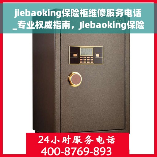 jiebaoking保险柜维修服务电话_专业权威指南，Jiebaoking保险柜维修服务热线_权威专业指南