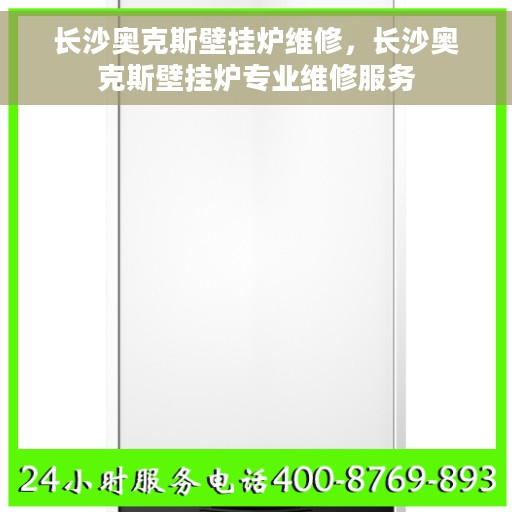 长沙奥克斯壁挂炉维修，长沙奥克斯壁挂炉专业维修服务
