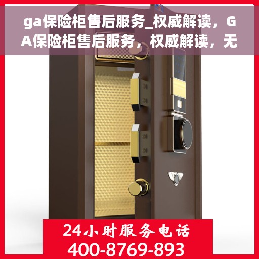 ga保险柜售后服务_权威解读，GA保险柜售后服务，权威解读，无忧保障您的安全之选