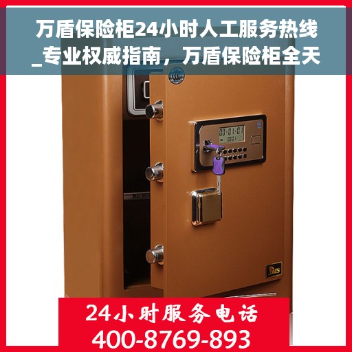 万盾保险柜24小时人工服务热线_专业权威指南，万盾保险柜全天候人工服务热线，专业权威指南，为您的安全保驾护航