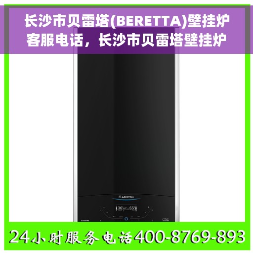 长沙市贝雷塔(BERETTA)壁挂炉客服电话，长沙市贝雷塔壁挂炉客服热线及售后服务指南