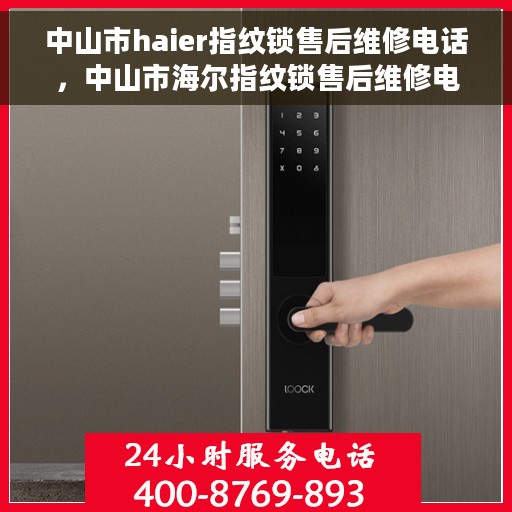 中山市haier指纹锁售后维修电话，中山市海尔指纹锁售后维修电话，专业解决锁具问题，贴心服务保障您的安全